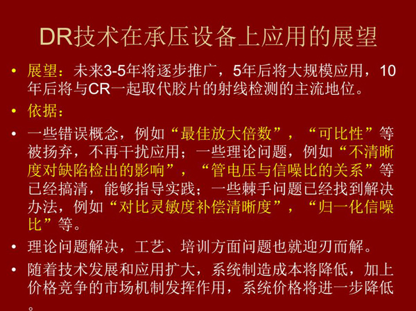 DR技術(shù)在未來3-5年將逐步推廣，5年后將在承壓設(shè)備上大規(guī)模應(yīng)用，10年后將與CR技術(shù)一起取代膠片檢測(cè)技術(shù)