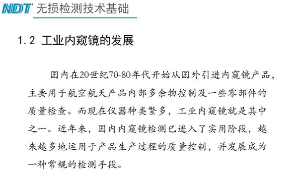 國內(nèi)在20世紀(jì)70-80年代開始從國外引進(jìn)內(nèi)窺鏡產(chǎn)品，主要用于航空航天產(chǎn)品內(nèi)部多余物控制及一些零部件質(zhì)量檢查，工業(yè)內(nèi)窺鏡就是其中之一
